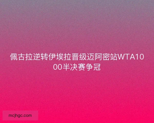 佩古拉逆转伊埃拉晋级迈阿密站WTA1000半决赛争冠