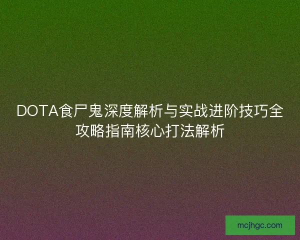 DOTA食尸鬼深度解析与实战进阶技巧全攻略指南核心打法解析