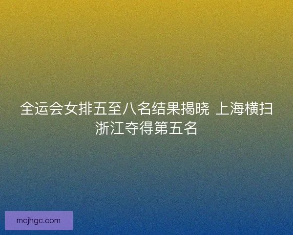 全运会女排五至八名结果揭晓 上海横扫浙江夺得第五名