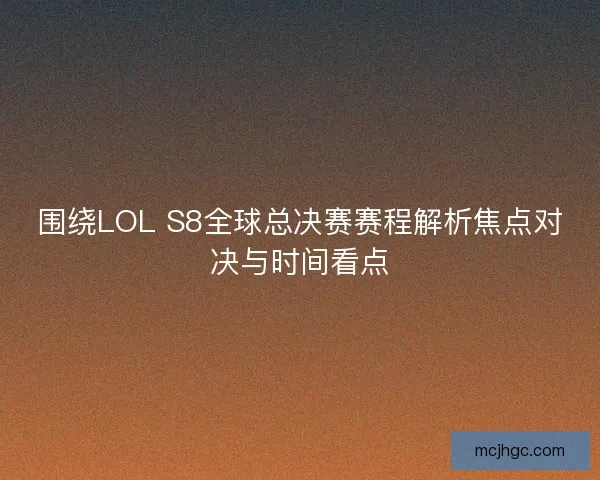 围绕LOL S8全球总决赛赛程解析焦点对决与时间看点