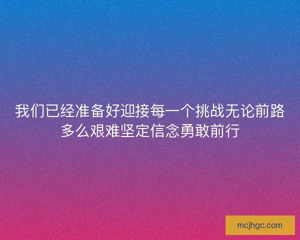 我们已经准备好迎接每一个挑战无论前路多么艰难坚定信念勇敢前行