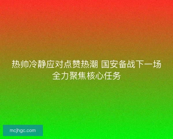 热帅冷静应对点赞热潮 国安备战下一场全力聚焦核心任务