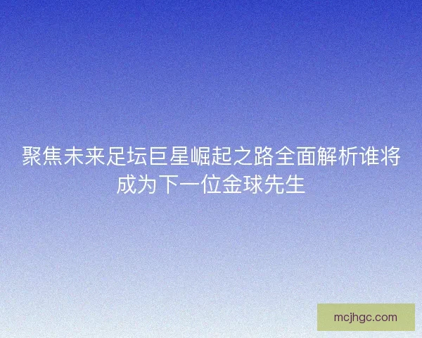 聚焦未来足坛巨星崛起之路全面解析谁将成为下一位金球先生