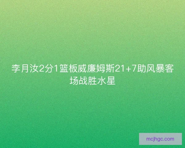 李月汝2分1篮板威廉姆斯21+7助风暴客场战胜水星