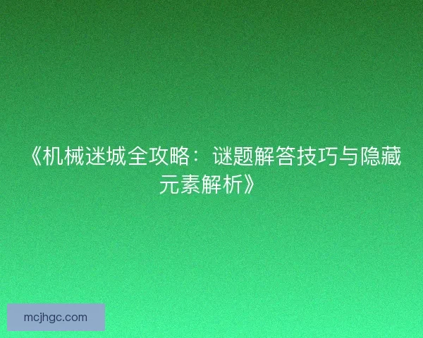 《机械迷城全攻略：谜题解答技巧与隐藏元素解析》